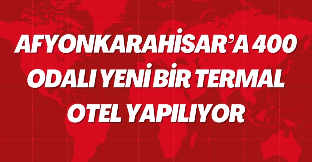 Afyonkarahisar’a 400 odalı yeni bir termal otel yapılıyor