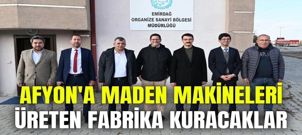 AFYON'A MADEN MAKİNELERİ ÜRETEN FABRİKA KURACAKLAR