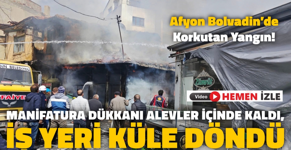 AFYON BOLVADİN’DE KORKUTAN YANGIN! MANİFATURA DÜKKANI ALEVLER İÇİNDE KALDI, İŞ YERİ KÜLE DÖNDÜ