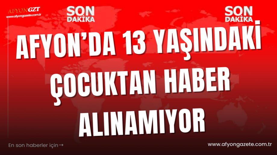 Afyon’da 13 Yaşındaki Çocuktan Haber Alınamıyor