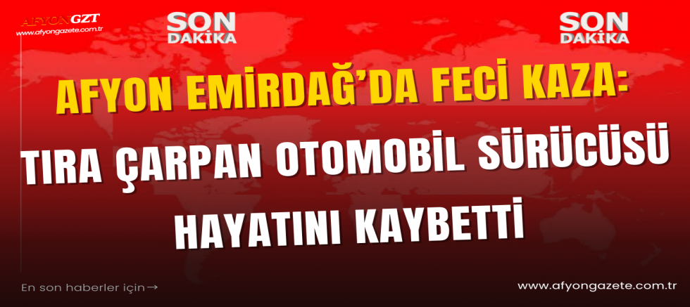 Afyon’da Feci Kaza: Tıra Çarpan Otomobil Sürücüsü Hayatını Kaybetti