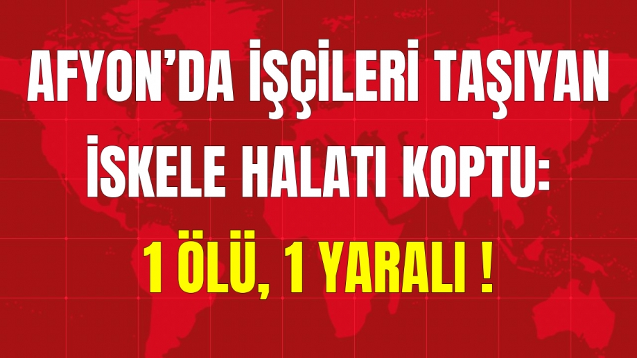 AFYON’DA İŞÇİLERİ TAŞIYAN İSKELE HALATI KOPTU: 1 ÖLÜ, 1 YARALI !