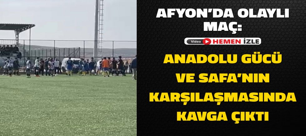AFYON’DA OLAYLI MAÇ: ANADOLU GÜCÜ VE SAFA’NIN KARŞILAŞMASINDA KAVGA ÇIKTI