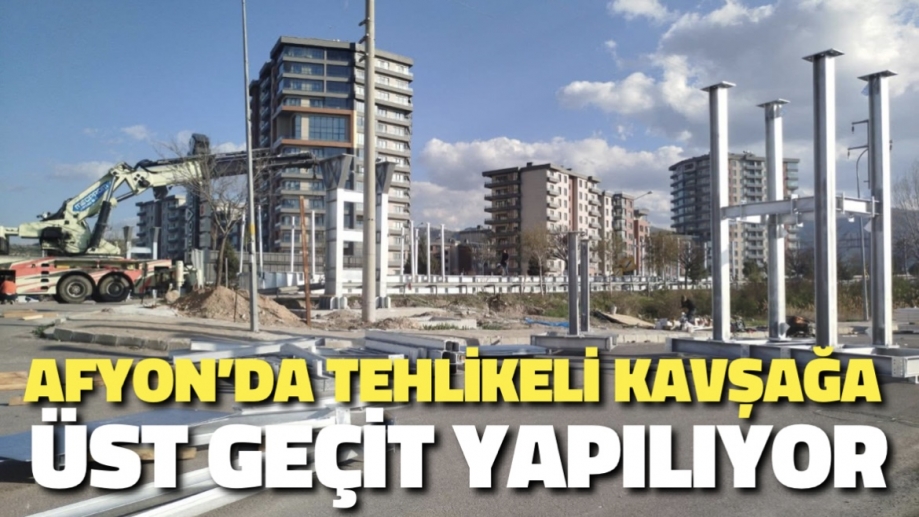 Afyon’da Tehlikeli Kavşağa Üst Geçit Yapılıyor
