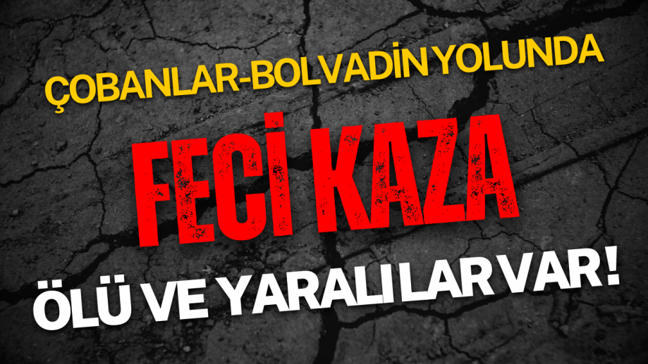 Çobanlar-Bolvadin Yolunda Feci Kaza: Ölü ve Yaralılar Var!