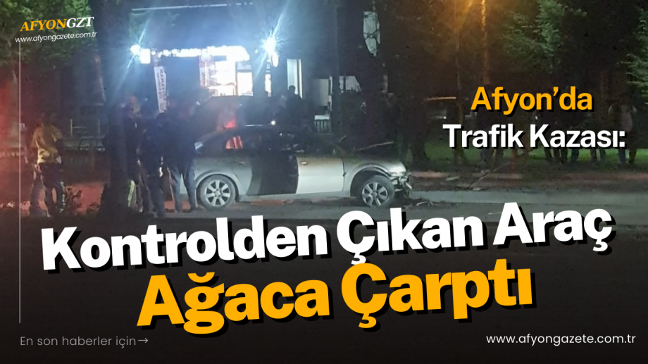 Afyon’da Trafik Kazası: Kontrolden Çıkan Araç Ağaca Çarptı