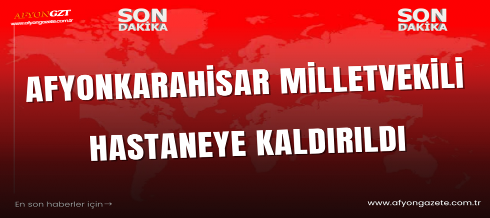 Afyon Milletvekili Hastaneye Kaldırıldı