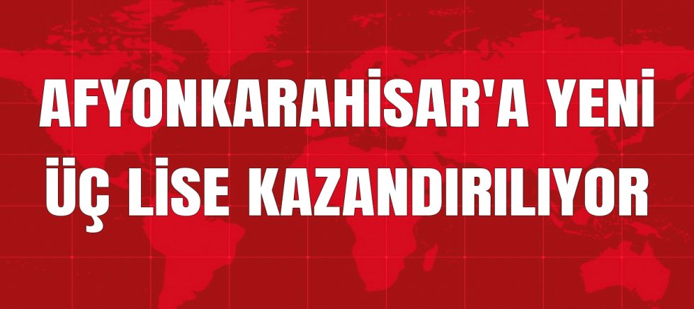 AFYONKARAHİSAR'A YENİ ÜÇ LİSE KAZANDIRILIYOR