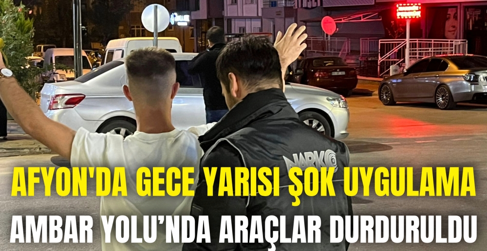 AFYONKARAHİSAR'DA GECE YARISI ŞOK UYGULAMA