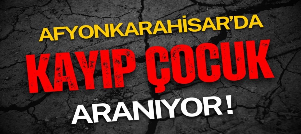 Afyonkarahisar’da Kayıp Çocuk Aranıyor!
