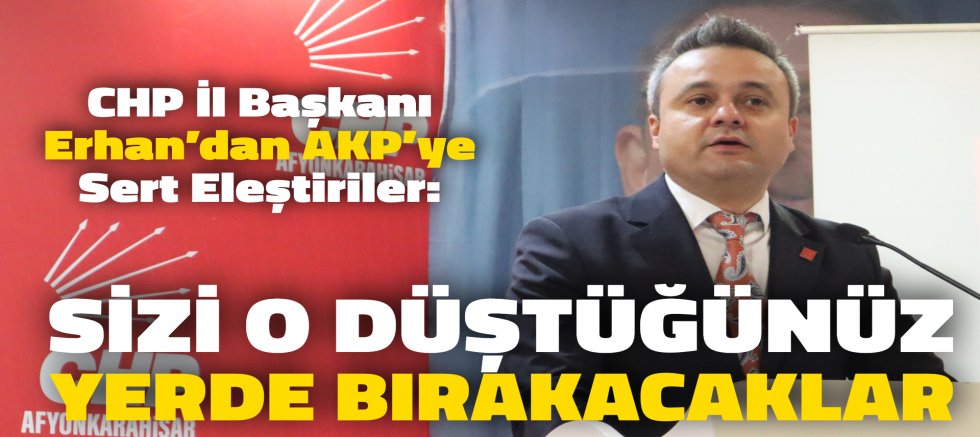 CHP’Lİ ERHAN’DAN AKP’YE SERT ELEŞTİRİ: “SİZİ O DÜŞTÜĞÜNÜZ YERDE BIRAKACAKLAR”