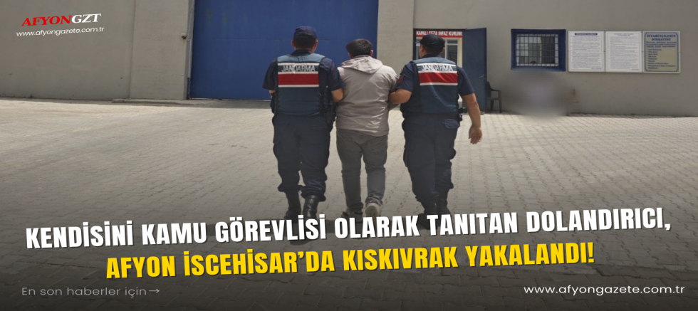 Kendisini Kamu Görevlisi Olarak Tanıtan Dolandırıcı, Afyon İscehisar’da Kıskıvrak Yakalandı!