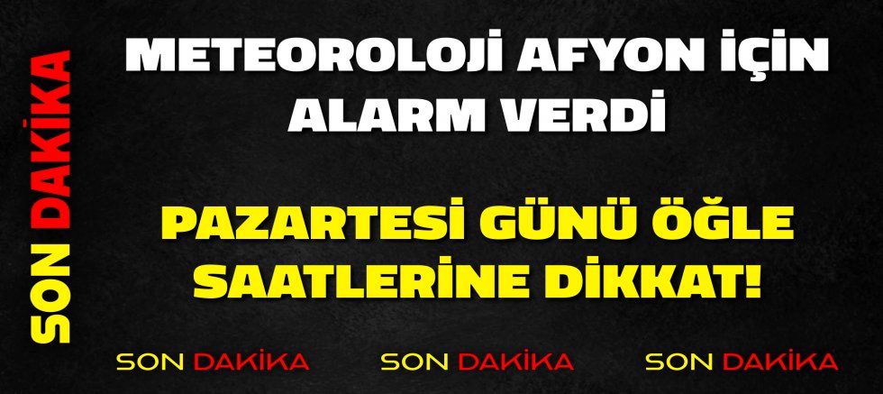 METEOROLOJİ AFYON İÇİN ALARM VERDİ