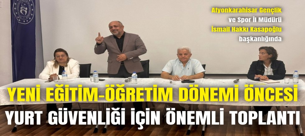 YENİ EĞİTİM-ÖĞRETİM DÖNEMİ ÖNCESİ YURT GÜVENLİĞİ İÇİN ÖNEMLİ TOPLANTI