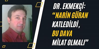 DR. EKMEKÇİ: “NARİN GÜRAN KATLEDİLDİ, BU DAVA MİLAT OLMALI”